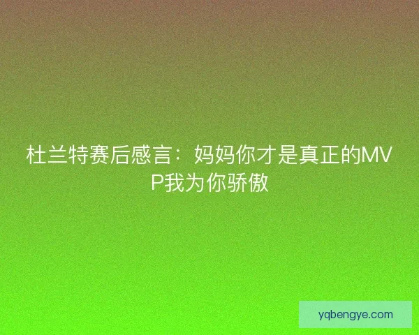 杜兰特赛后感言：妈妈你才是真正的MVP我为你骄傲