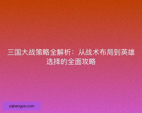三国大战策略全解析：从战术布局到英雄选择的全面攻略