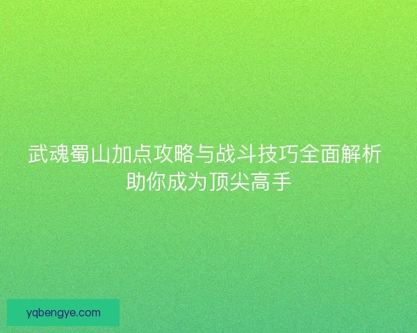 武魂蜀山加点攻略与战斗技巧全面解析 助你成为顶尖高手