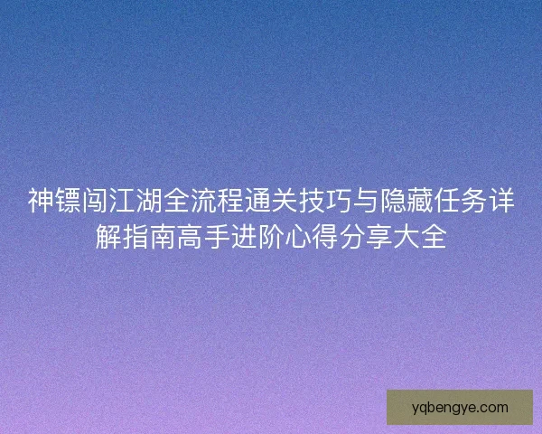 神镖闯江湖全流程通关技巧与隐藏任务详解指南高手进阶心得分享大全