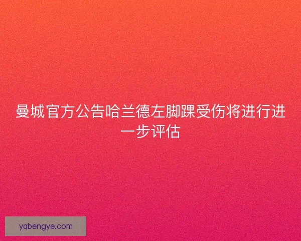 曼城官方公告哈兰德左脚踝受伤将进行进一步评估