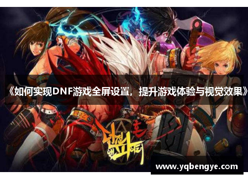 《如何实现DNF游戏全屏设置，提升游戏体验与视觉效果》