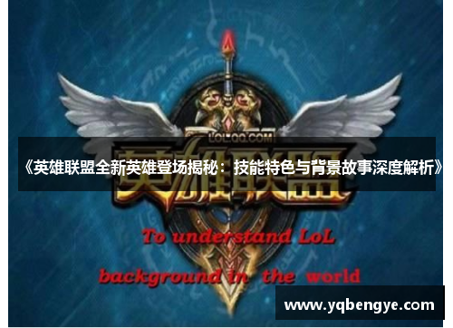《英雄联盟全新英雄登场揭秘：技能特色与背景故事深度解析》